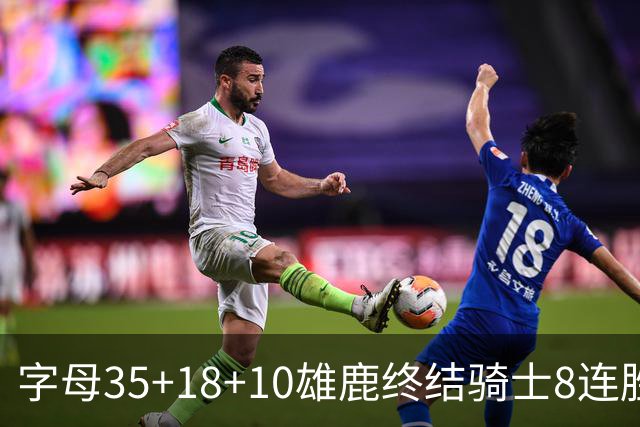 字母35+18+10雄鹿终结骑士8连胜 灰熊扑灭热火