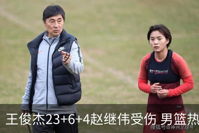 王俊杰23+6+4赵继伟受伤 男篮热身赛击败澳大利亚